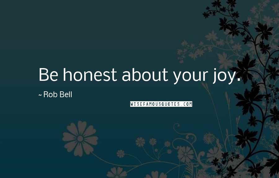 Rob Bell Quotes: Be honest about your joy.