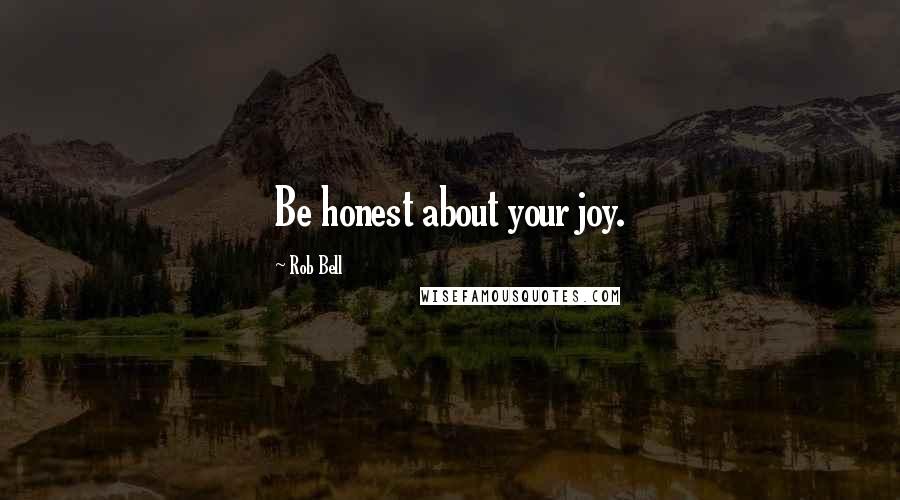 Rob Bell Quotes: Be honest about your joy.