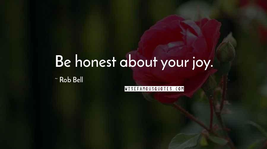 Rob Bell Quotes: Be honest about your joy.