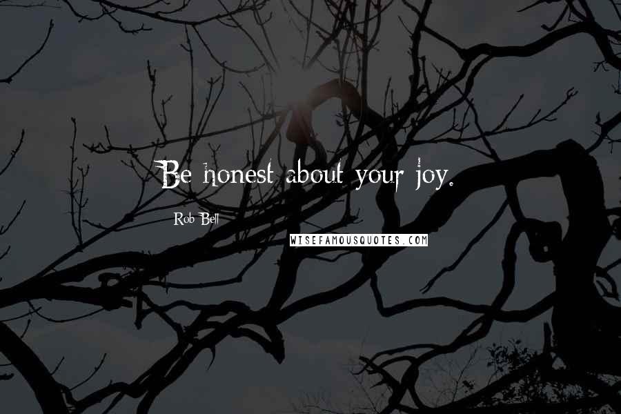 Rob Bell Quotes: Be honest about your joy.