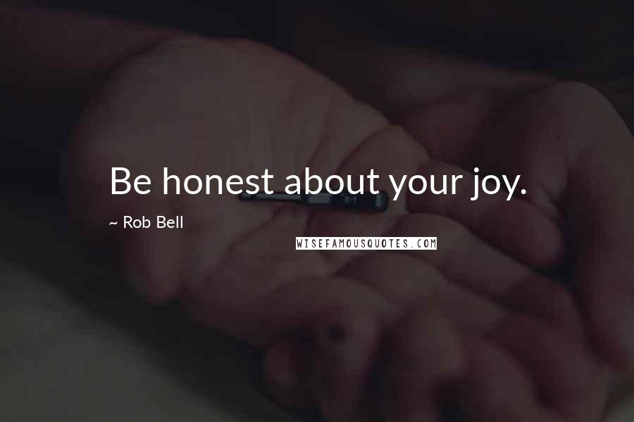 Rob Bell Quotes: Be honest about your joy.