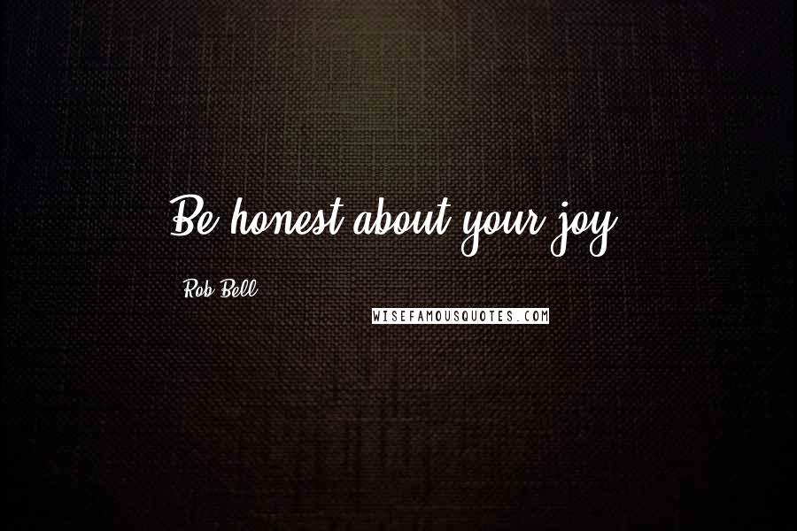 Rob Bell Quotes: Be honest about your joy.