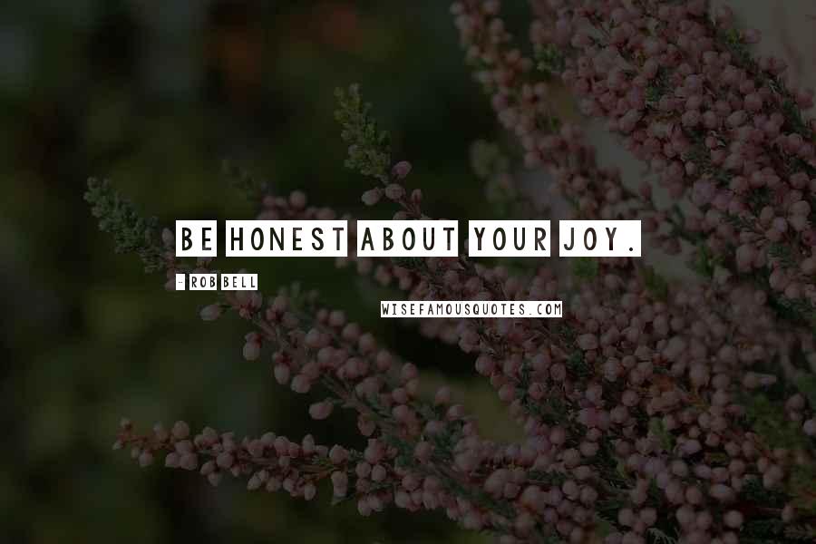 Rob Bell Quotes: Be honest about your joy.