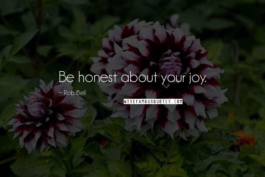 Rob Bell Quotes: Be honest about your joy.