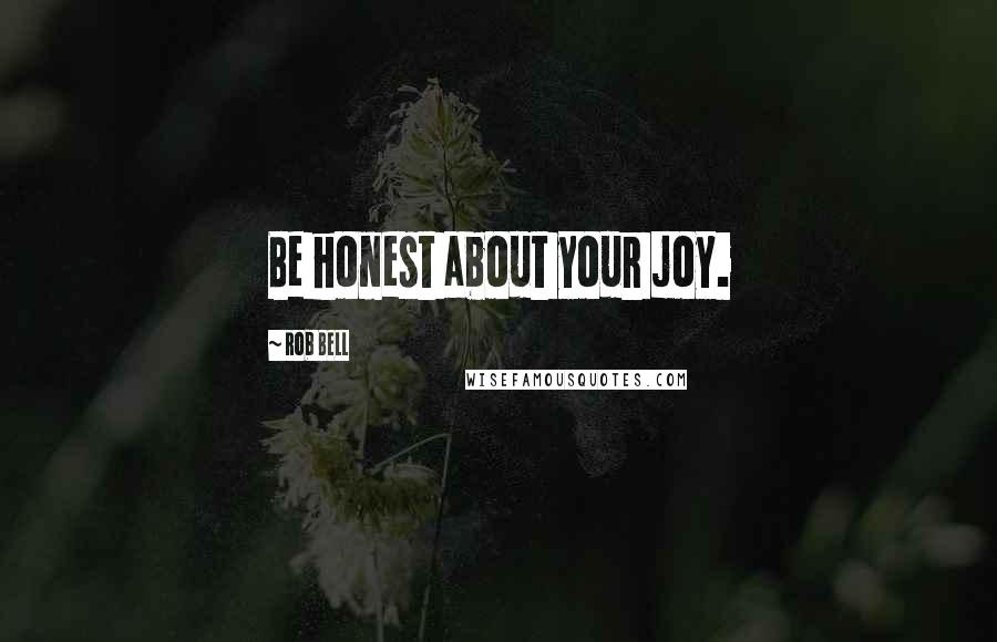 Rob Bell Quotes: Be honest about your joy.