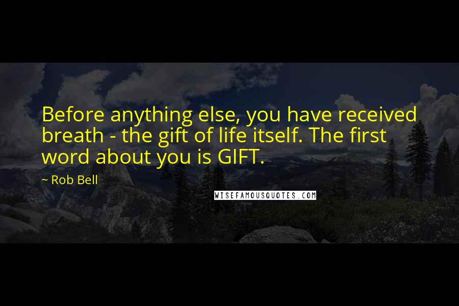 Rob Bell Quotes: Before anything else, you have received breath - the gift of life itself. The first word about you is GIFT.