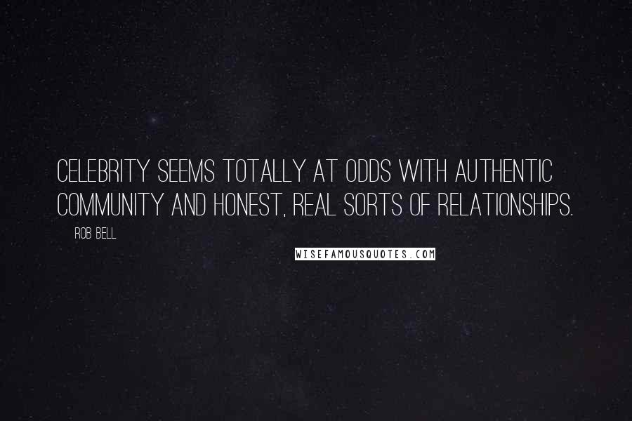 Rob Bell Quotes: Celebrity seems totally at odds with authentic community and honest, real sorts of relationships.