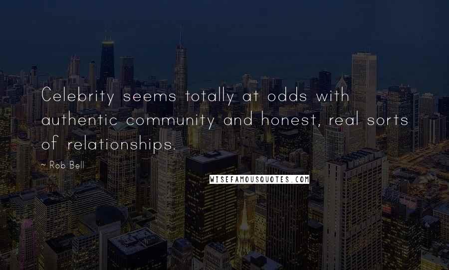 Rob Bell Quotes: Celebrity seems totally at odds with authentic community and honest, real sorts of relationships.