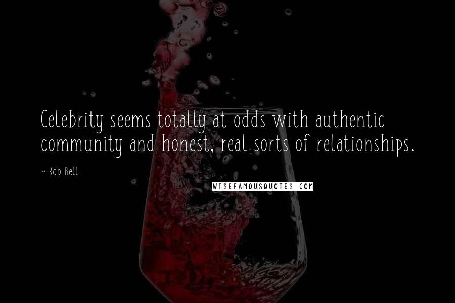 Rob Bell Quotes: Celebrity seems totally at odds with authentic community and honest, real sorts of relationships.