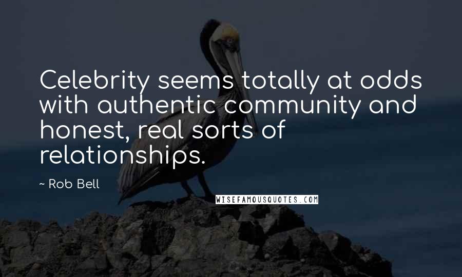 Rob Bell Quotes: Celebrity seems totally at odds with authentic community and honest, real sorts of relationships.