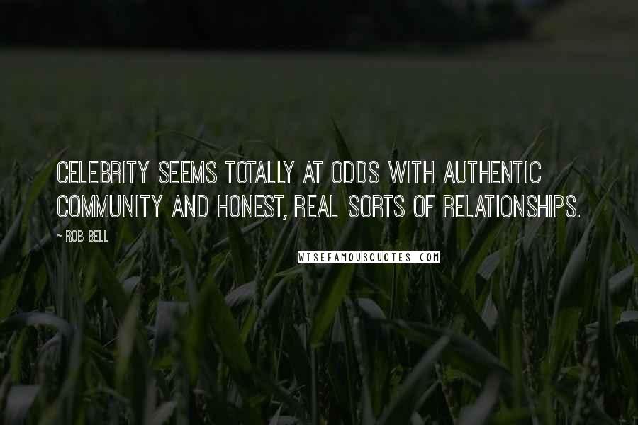 Rob Bell Quotes: Celebrity seems totally at odds with authentic community and honest, real sorts of relationships.