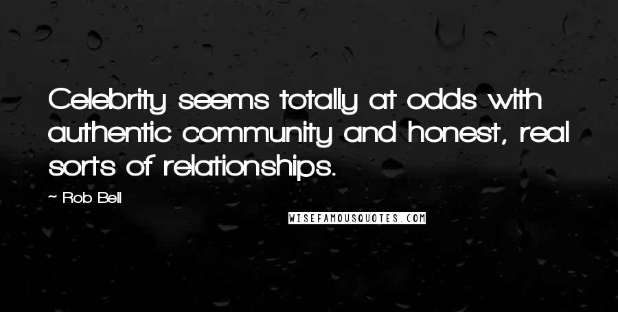 Rob Bell Quotes: Celebrity seems totally at odds with authentic community and honest, real sorts of relationships.