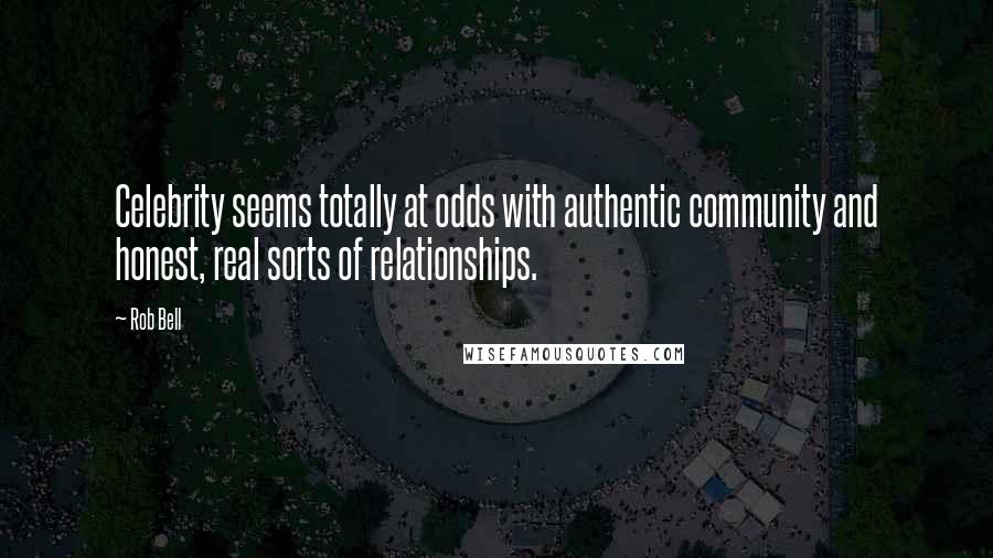 Rob Bell Quotes: Celebrity seems totally at odds with authentic community and honest, real sorts of relationships.