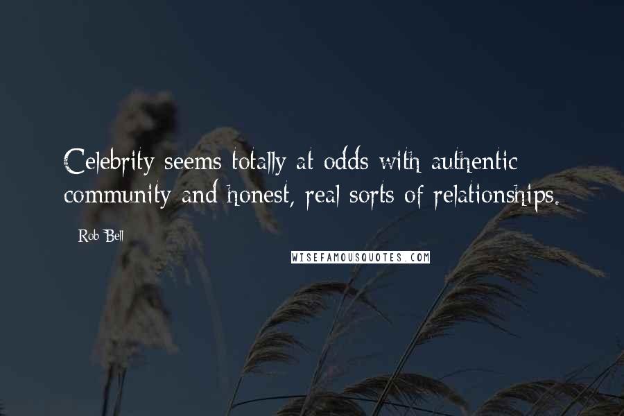 Rob Bell Quotes: Celebrity seems totally at odds with authentic community and honest, real sorts of relationships.