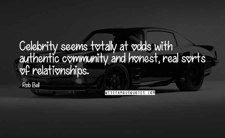 Rob Bell Quotes: Celebrity seems totally at odds with authentic community and honest, real sorts of relationships.