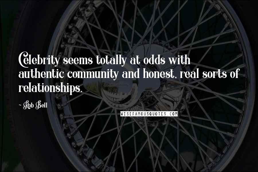 Rob Bell Quotes: Celebrity seems totally at odds with authentic community and honest, real sorts of relationships.