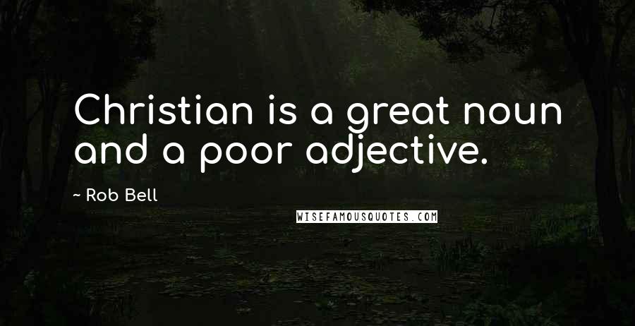 Rob Bell Quotes: Christian is a great noun and a poor adjective.