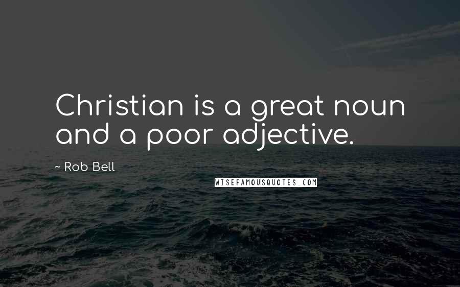 Rob Bell Quotes: Christian is a great noun and a poor adjective.