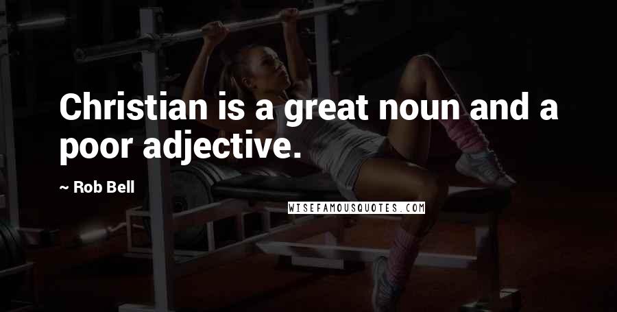 Rob Bell Quotes: Christian is a great noun and a poor adjective.
