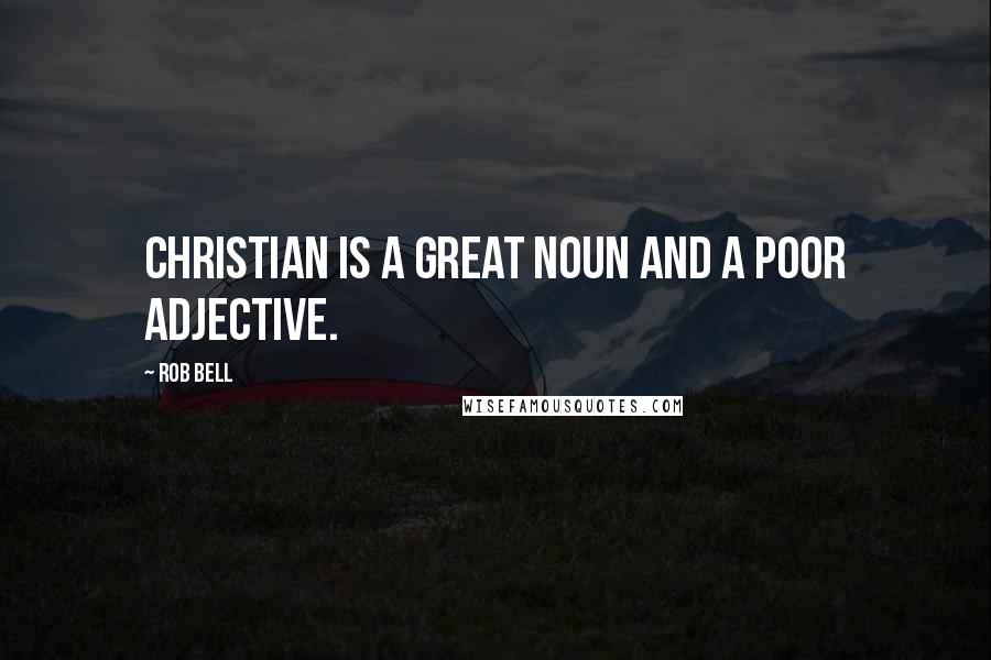 Rob Bell Quotes: Christian is a great noun and a poor adjective.