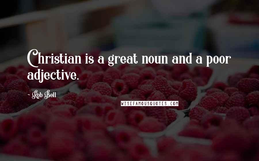 Rob Bell Quotes: Christian is a great noun and a poor adjective.