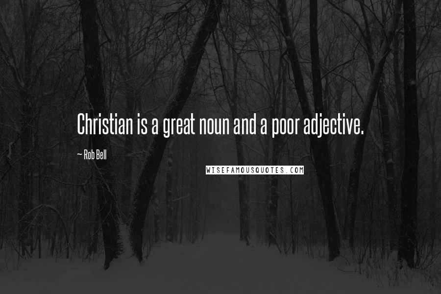 Rob Bell Quotes: Christian is a great noun and a poor adjective.