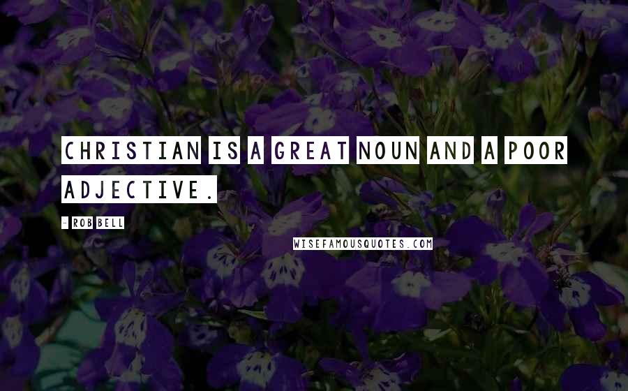 Rob Bell Quotes: Christian is a great noun and a poor adjective.