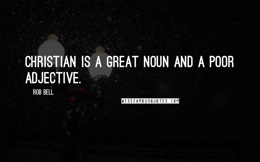 Rob Bell Quotes: Christian is a great noun and a poor adjective.