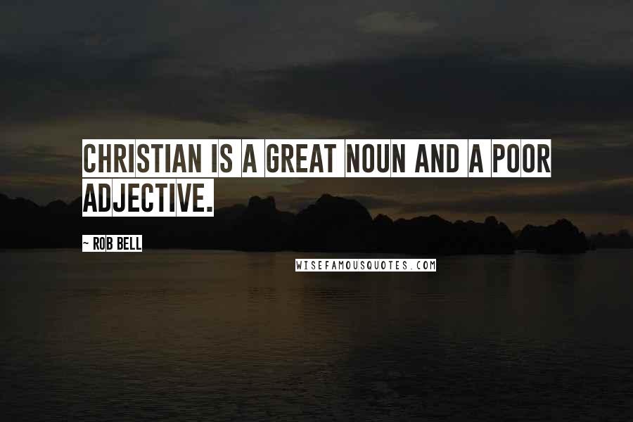 Rob Bell Quotes: Christian is a great noun and a poor adjective.