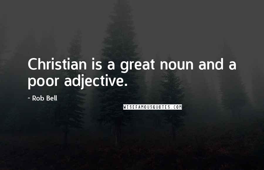 Rob Bell Quotes: Christian is a great noun and a poor adjective.