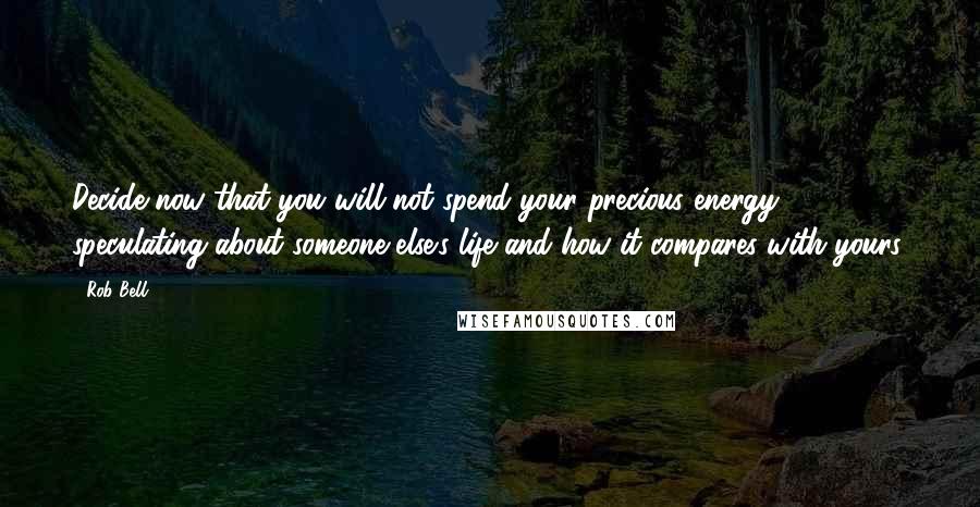 Rob Bell Quotes: Decide now that you will not spend your precious energy speculating about someone else's life and how it compares with yours.