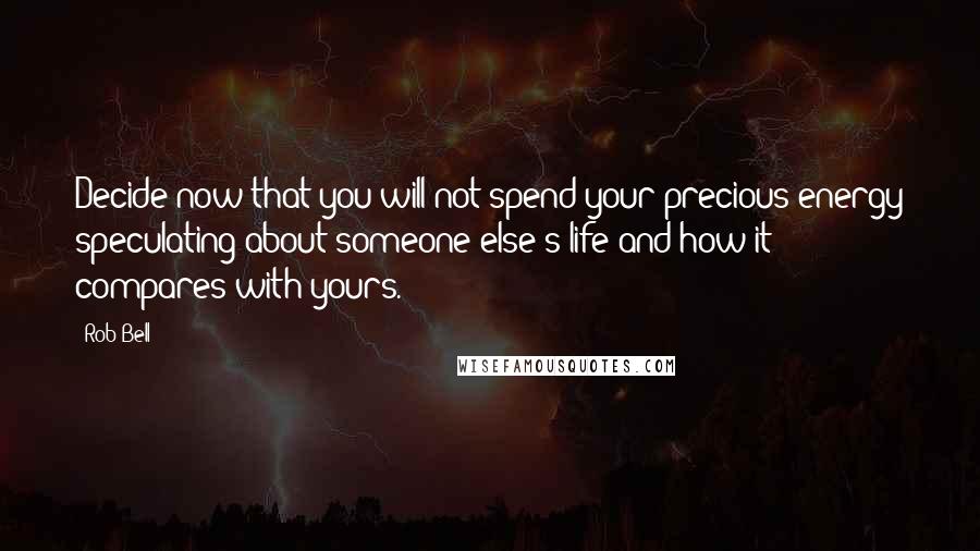 Rob Bell Quotes: Decide now that you will not spend your precious energy speculating about someone else's life and how it compares with yours.