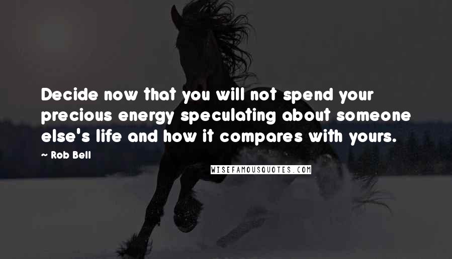 Rob Bell Quotes: Decide now that you will not spend your precious energy speculating about someone else's life and how it compares with yours.