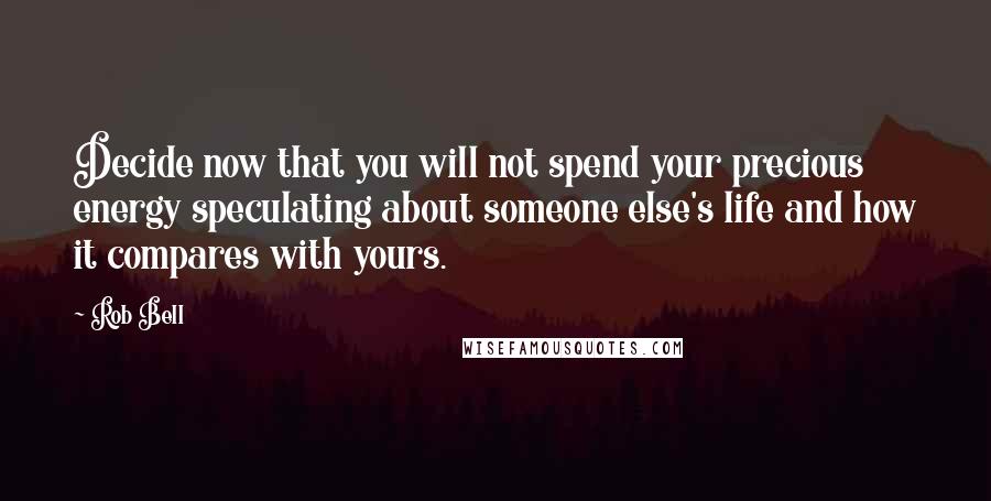 Rob Bell Quotes: Decide now that you will not spend your precious energy speculating about someone else's life and how it compares with yours.