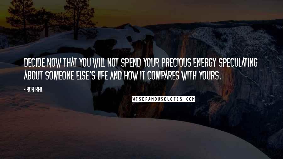 Rob Bell Quotes: Decide now that you will not spend your precious energy speculating about someone else's life and how it compares with yours.