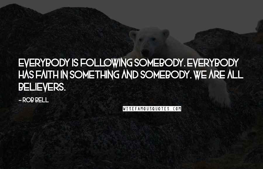 Rob Bell Quotes: Everybody is following somebody. Everybody has faith in something and somebody. We are all believers.