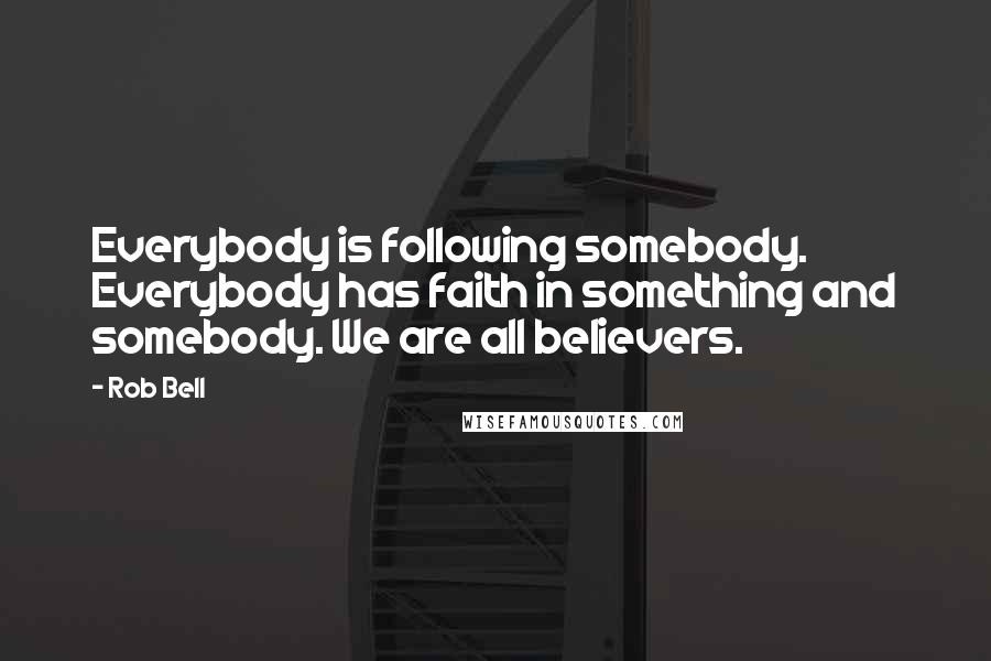 Rob Bell Quotes: Everybody is following somebody. Everybody has faith in something and somebody. We are all believers.