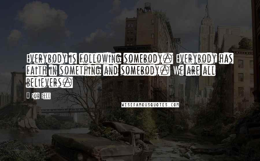Rob Bell Quotes: Everybody is following somebody. Everybody has faith in something and somebody. We are all believers.