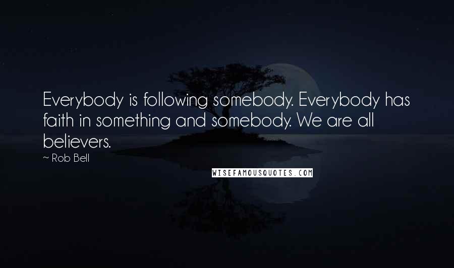 Rob Bell Quotes: Everybody is following somebody. Everybody has faith in something and somebody. We are all believers.