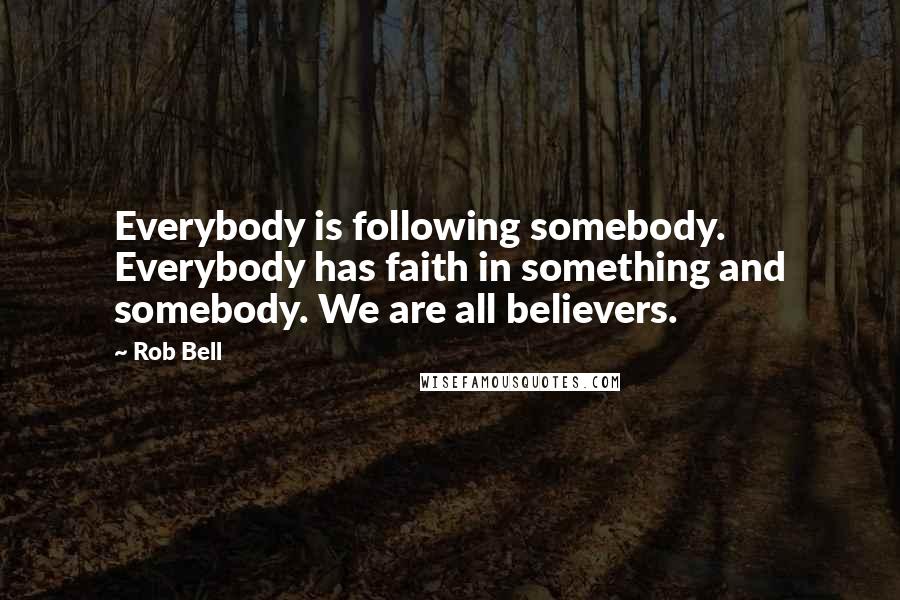 Rob Bell Quotes: Everybody is following somebody. Everybody has faith in something and somebody. We are all believers.