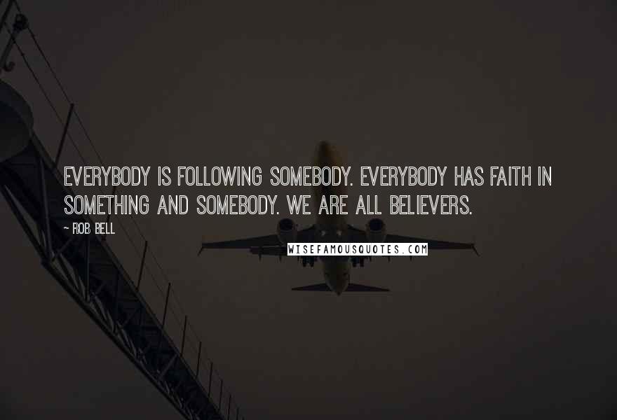 Rob Bell Quotes: Everybody is following somebody. Everybody has faith in something and somebody. We are all believers.
