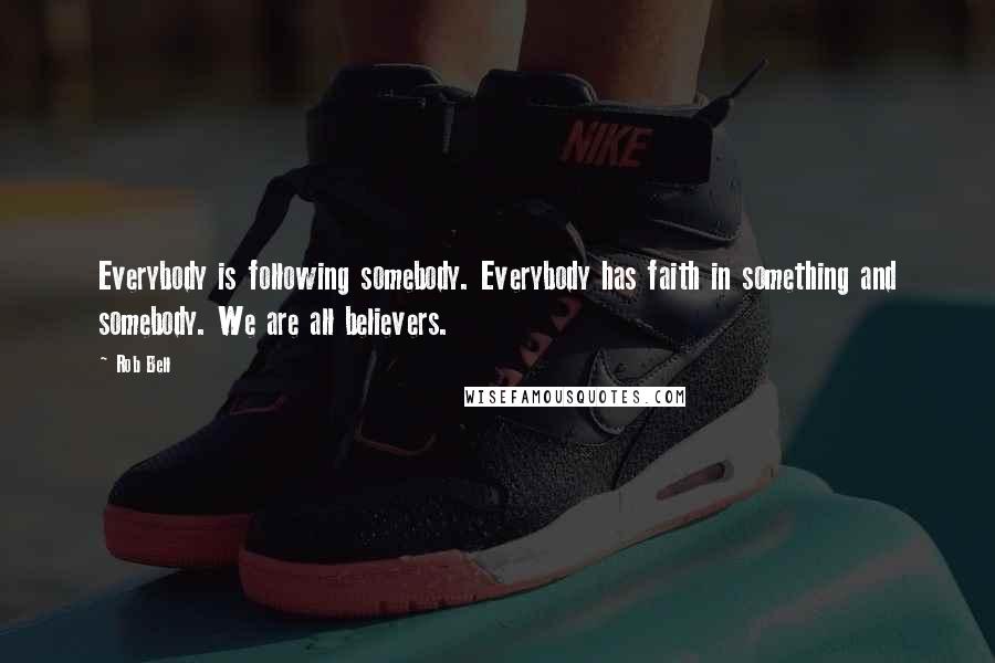 Rob Bell Quotes: Everybody is following somebody. Everybody has faith in something and somebody. We are all believers.