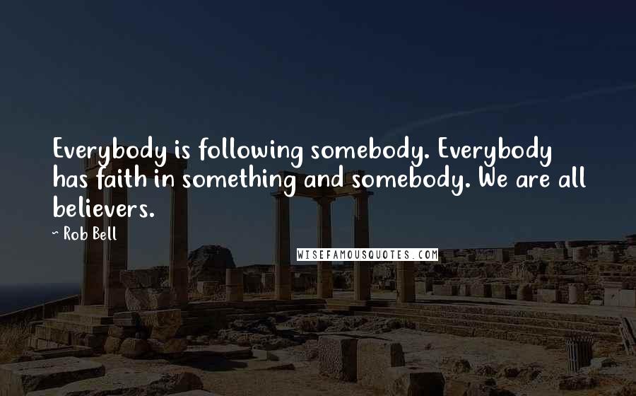Rob Bell Quotes: Everybody is following somebody. Everybody has faith in something and somebody. We are all believers.
