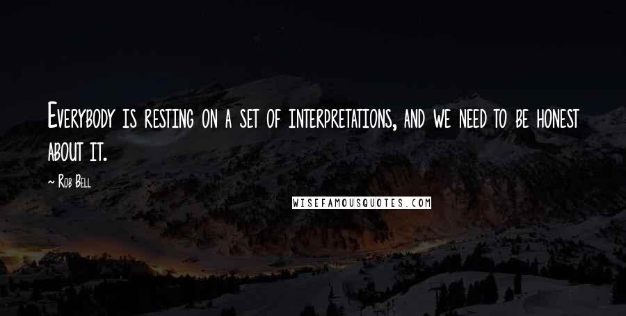 Rob Bell Quotes: Everybody is resting on a set of interpretations, and we need to be honest about it.