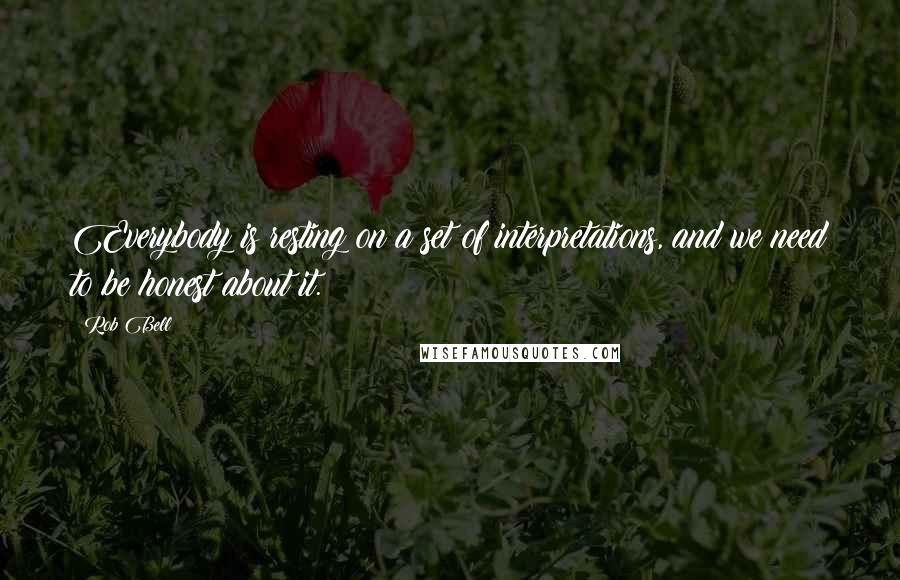 Rob Bell Quotes: Everybody is resting on a set of interpretations, and we need to be honest about it.