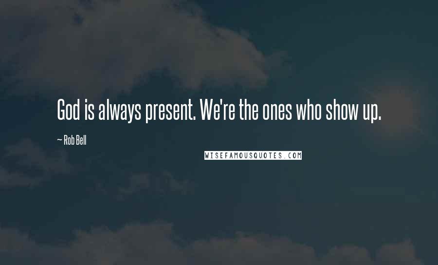 Rob Bell Quotes: God is always present. We're the ones who show up.