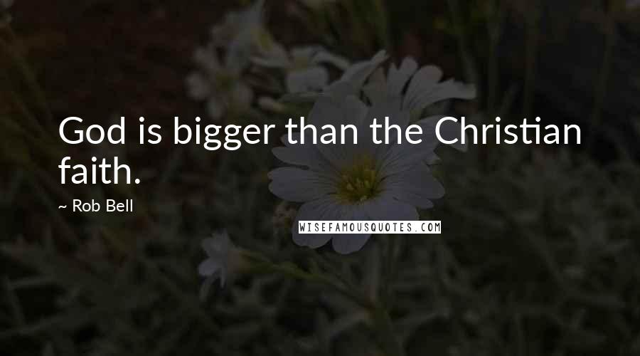 Rob Bell Quotes: God is bigger than the Christian faith.