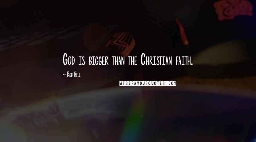 Rob Bell Quotes: God is bigger than the Christian faith.