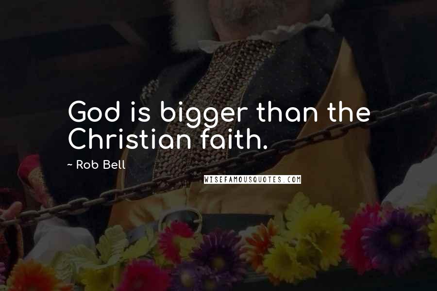 Rob Bell Quotes: God is bigger than the Christian faith.