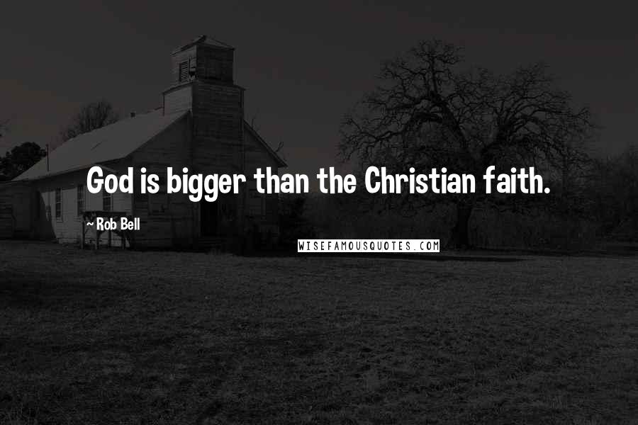 Rob Bell Quotes: God is bigger than the Christian faith.
